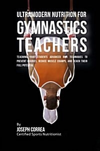 Ultramodern Nutrition for Gymnastics Teachers: Teaching Your Students Advanced Rmr Techniques to Prevent Injuries, Reduce Muscle Cramps, and Reach The (Paperback)