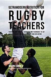 Ultramodern Nutrition for Rugby Teachers: Teaching Your Students Advanced Rmr Techniques to Get Bigger, Stronger, and Recover Faster Than Ever Before (Paperback)