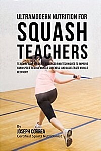 Ultramodern Nutrition for Squash Teachers: Teaching Your Students Advanced Rmr Techniques to Improve Hand Speed, Reduce Muscle Soreness, and Accelerat (Paperback)