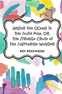 Under the Ocean to the South Pole; Or, the Strange Cruise of the Submarine Wonder (Paperback)