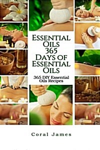 Essential Oils: 365 Days of Essential Oils: Essential Oils: 365 Days of Essential Oil Recipes (Paperback)