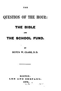 The Question of the Hour, the Bible and the School Fund (Paperback)