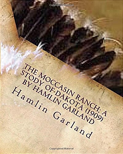 The Moccasin Ranch; A Stody of Dakota (1909) by Hamlin Garland (Paperback)