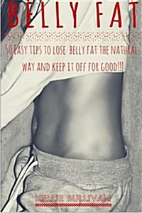 Belly Fat: 50 Easy Tips to Lose Belly Fat the Natural Way and Keep It Off for Good! (Paperback)