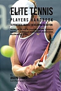 Elite Tennis Players Handbook to Powerful Muscle Developing Nutrition: Prepare Like the Pros by Escalating Your Rmr to Generate More Muscle, Eliminate (Paperback)
