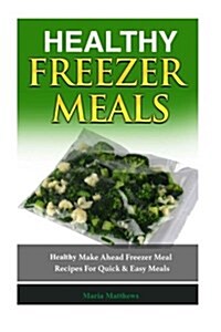 Healthy Freezer Meals: Healthy Make Ahead Freezer Meal Recipes for Quick Easy Meals (Paperback)