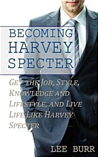 Becoming Harvey Specter: Get the Job, Style, Knowledge and Lifestyle, and Live Life Like Harvey Specter (Paperback)