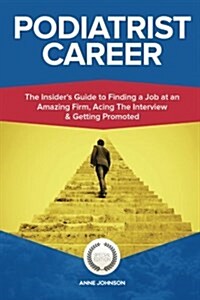 Podiatrist Career (Special Edition): The Insiders Guide to Finding a Job at an Amazing Firm, Acing the Interview & Getting Promoted (Paperback)
