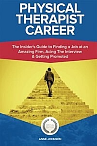 Physical Therapist Career (Special Edition): The Insiders Guide to Finding a Job at an Amazing Firm, Acing the Interview & Getting Promoted (Paperback)