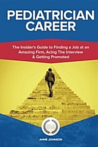 Pediatrician Career (Special Edition): The Insiders Guide to Finding a Job at an Amazing Firm, Acing the Interview & Getting Promoted (Paperback)