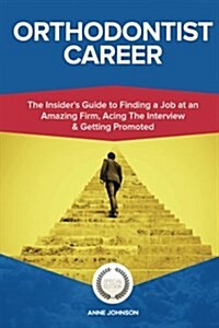 Orthodontist Career (Special Edition): The Insiders Guide to Finding a Job at an Amazing Firm, Acing the Interview & Getting Promoted (Paperback)