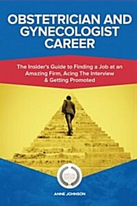 Obstetrician and Gynecologist Career (Special Edition): The Insiders Guide to Finding a Job at an Amazing Firm, Acing the Interview & Getting Promote (Paperback)