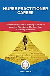 Nurse Practitioner Career (Special Edition): The Insiders Guide to Finding a Job at an Amazing Firm, Acing the Interview & Getting Promoted (Paperback)