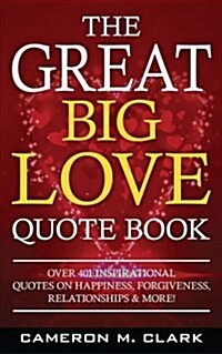 The Great Big Love Quote Book: Over 401 Inspirational Quotes on Happiness, Forgiveness, Relationships & More! (Paperback)