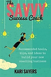 The Savvy Success Coach: Recommended Tools, Tips, and Ideas to Build Your New Coaching Business (Paperback)