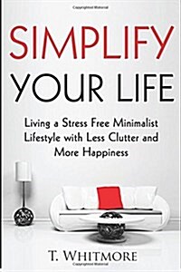 Simplify Your Life: Living a Stress Free Minimalist Lifestyle with Less Clutter and More Happiness (Paperback)