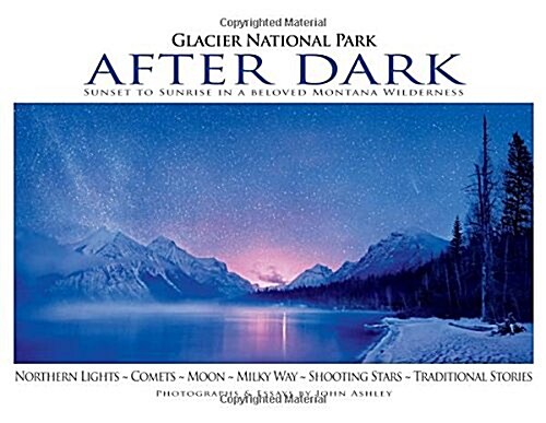 Glacier National Park After Dark: Sunset to Sunrise in a Beloved Montana Wilderness (Hardcover)