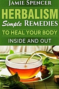 Herbalism: Simple Remedies to Heal Your Body Inside and Out (Paperback)