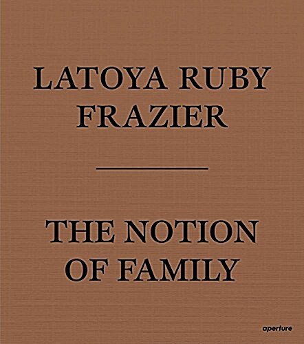 Latoya Ruby Frazier: The Notion of Family (Paperback)