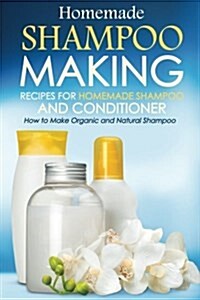 Homemade Shampoo Making - Recipes for Homemade Shampoo and Conditioner: How to Make Organic and Natural Shampoo (Paperback)