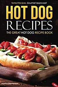 Hot Dog Recipes - The Great Hot Dog Recipe Book: Tested Recipes, Gourmet Approved! (Paperback)