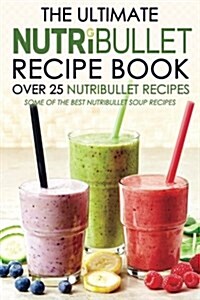 The Ultimate Nutribullet Recipe Book - Over 25 Nutribullet Recipes: Some of the Best Nutribullet Soup Recipes (Paperback)