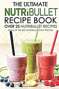 The Ultimate Nutribullet Recipe Book - Over 25 Nutribullet Recipes: Some of the Best Nutribullet Soup Recipes (Paperback)