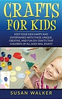 Crafts for Kids: Keep Your Kids Happy and Entertained with These Unique, Creative, and Fun DIY Crafts That Children of All Ages Will En (Paperback)
