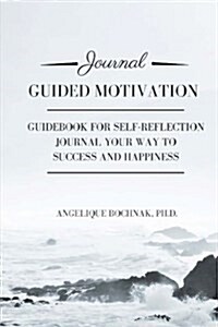 Guided Motivation: Guidebook for Self-Reflection, Journal Your Way to Success and Happiness (Paperback)