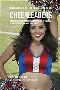 Advanced Nutrition for Recreational Cheerleaders: Using Your Resting Metabolic Rate to Perform at Your Peak, Eliminate Cramps, and Have More Energy (Paperback)