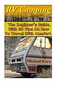 RV Camping: The Beginners Guide with 30 Tips on How to Travel with Comfort: (RV Parks, RV Living) (Paperback)