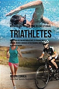 Modern Nutrition for Recreational Triathletes: Using Your Resting Metabolic Rate to Enhance Muscle Growth, Reduce Soreness After Training, and Have In (Paperback)