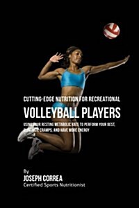 Cutting-Edge Nutrition for Recreational Volleyball Players: Using Your Resting Metabolic Rate to Perform Your Best, Eliminate Cramps, and Have More En (Paperback)
