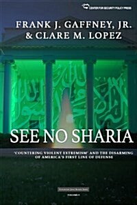 See No Sharia: Countering Violent Extremism and the Disarming of Americas First Line of Defense (Paperback)