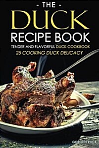 The Duck Recipe Book - Tender and Flavorful Duck Cookbook: 25 Cooking Duck Delicacy (Paperback)