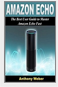 Amazon Echo: 2 in 1. the Best User Guides to Learn Amazon Echo (Alexa Kit, Amazon Prime, Users Guide, Web Services, Digital Media, (Paperback)
