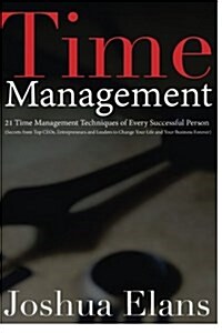 Time Management: 21 Time Management Techniques of Every Successful Person (Secrets from Top Ceos, Entrepreneurs and Leaders to Change Y (Paperback)