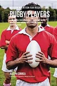 Modern Nutrition for Recreational Rugby Players: Using Your Resting Metabolic Rate to Enhance Muscle Growth, Reduce Soreness After Training, and Have (Paperback)