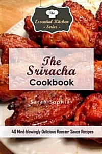 The Sriracha Cookbook: 40 Mind-Blowingly Delicious Rooster Sauce Recipes (Paperback)