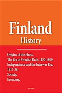 Finland History: Origins of the Finns, the Era of Swedish Rule, 1150-1809, Independence and the Interwar Era, 1917-39, Society, Economy (Paperback)