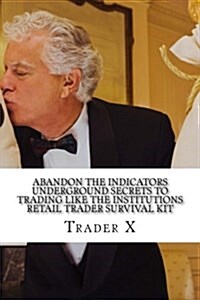 Abandon the Indicators Trade Like the Institutions Retail Trader Survival Kit: Forex Trading for Monster Profits, Escape 9-5, Live Anywhere, Join the (Paperback)