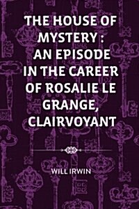 The House of Mystery: An Episode in the Career of Rosalie Le Grange, Clairvoyant (Paperback)