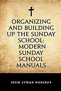 Organizing and Building Up the Sunday School: Modern Sunday School Manuals (Paperback)