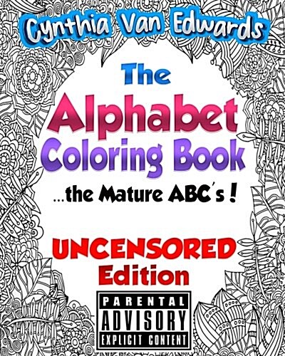 The Alphabet Coloring Book [Uncensored Edition]: The Mature ABCs [Uncensored Edition] - The Adult Coloring Book of Stress Relieving Alphabet Illustra (Paperback)