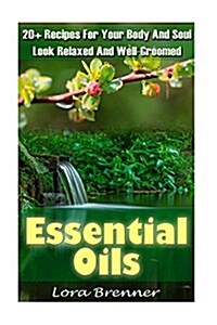 Essential Oils: 20+ Recipes for Your Body and Soul. Look Relaxed and Well-Groomed: (Essential Oils for Weight Loss, Home Remedies, Aro (Paperback)