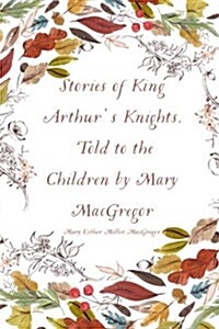 Stories of King Arthurs Knights, Told to the Children by Mary MacGregor (Paperback)