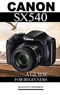 Canon Sx540: A Guide for Beginners (Paperback)