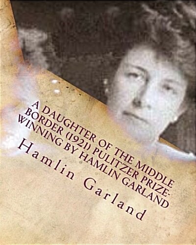 A Daughter of the Middle Border (1921) Pulitzer Prize-Winning by Hamlin Garland (Paperback)