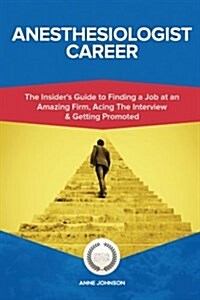 Anesthesiologist Career (Special Edition): The Insiders Guide to Finding a Job at an Amazing Firm, Acing the Interview & Getting Promoted (Paperback)