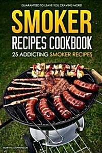 Smoker Recipes Cookbook - 25 Addicting Smoker Recipes: Guaranteed to Leave You Craving More! (Paperback)